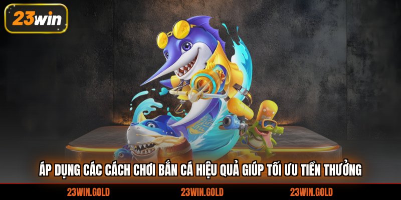 Áp dụng các cách chơi bắn cá hiệu quả giúp tối ưu tiền thưởng