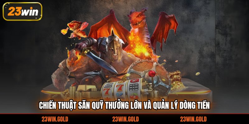 Chiến thuật săn quỹ thưởng lớn và quản lý dòng tiền