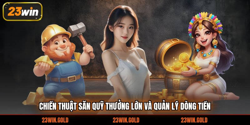 Chiến thuật săn quỹ thưởng lớn và quản lý dòng tiền