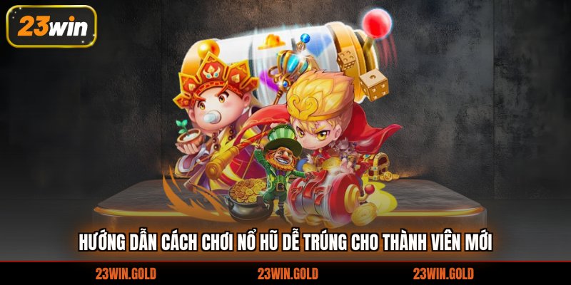Hướng dẫn cách chơi nổ hũ dễ trúng cho thành viên mới