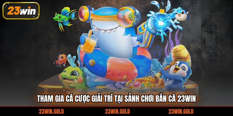 Tham gia cá cược giải trí tại sảnh chơi bắn cá 23win