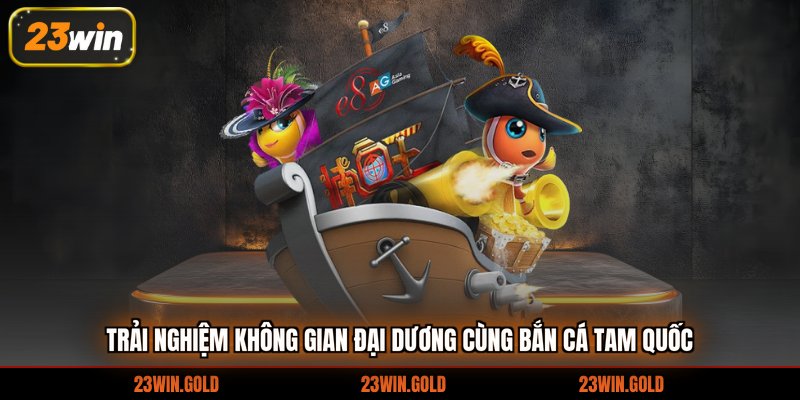 Trải nghiệm không gian đại dương cùng bắn cá tam quốc