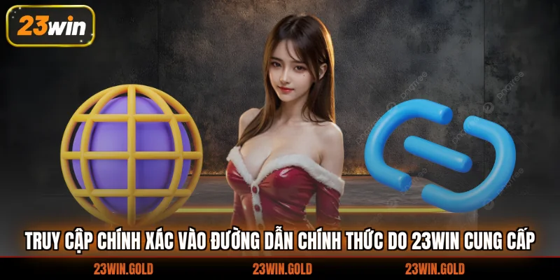 Truy cập chính xác vào đường dẫn chính thức do 23Win cung cấp